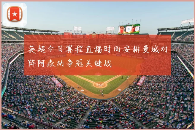 英超今日赛程直播时间安排曼城对阵阿森纳争冠关键战