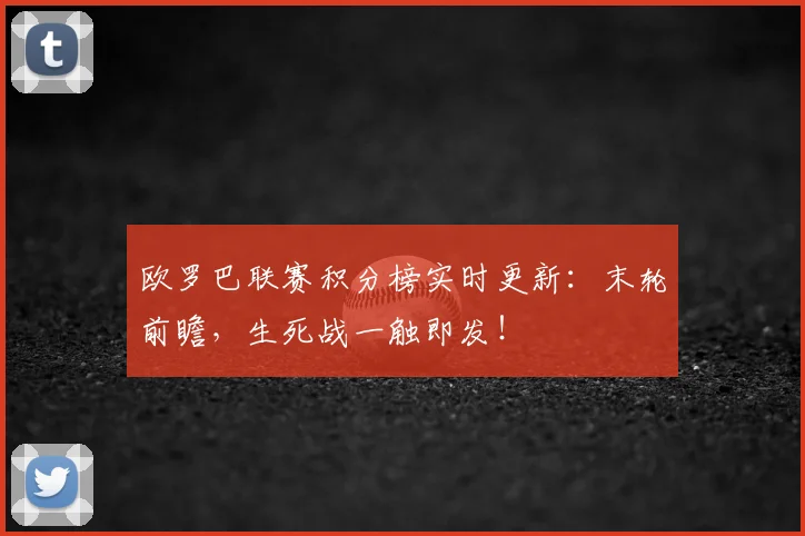欧罗巴联赛积分榜实时更新：末轮前瞻，生死战一触即发！
