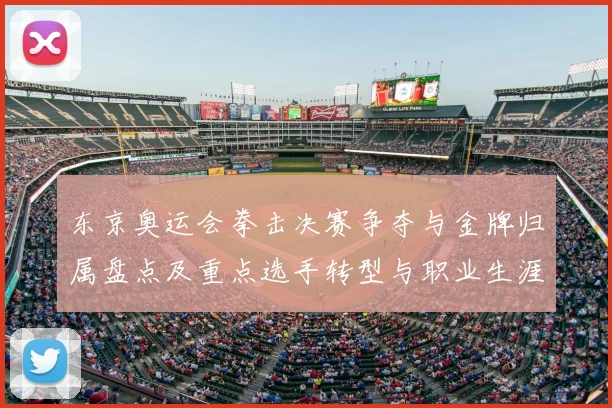 东京奥运会拳击决赛争夺与金牌归属盘点及重点选手转型与职业生涯规划