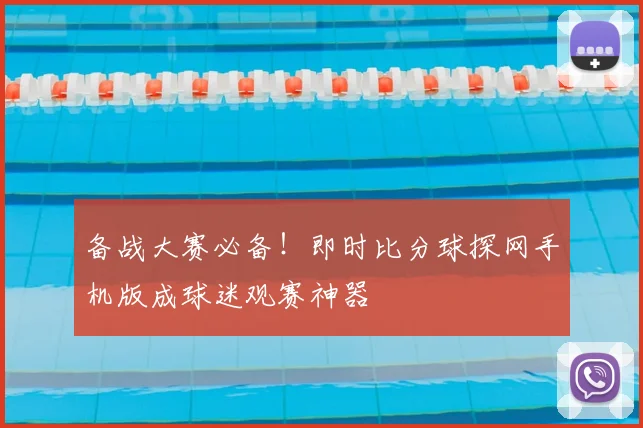 备战大赛必备!即时比分球探网手机版成球迷观赛神器