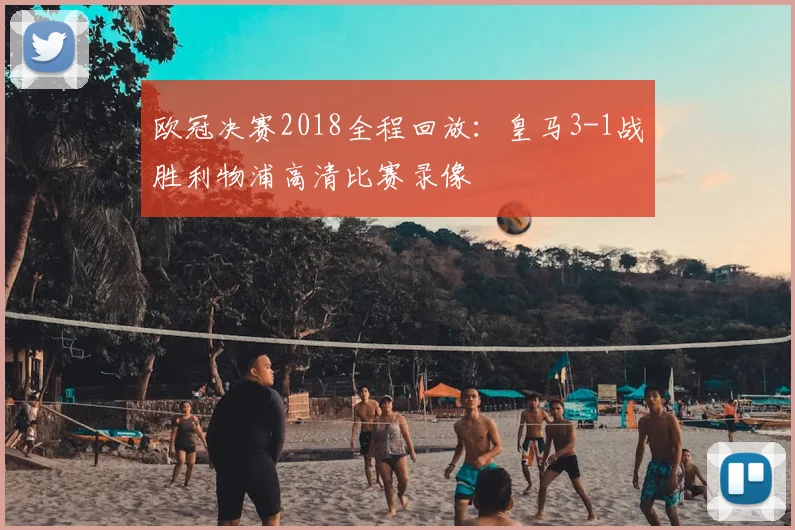 欧冠决赛2018全程回放:皇马3-1战胜利物浦高清比赛录像