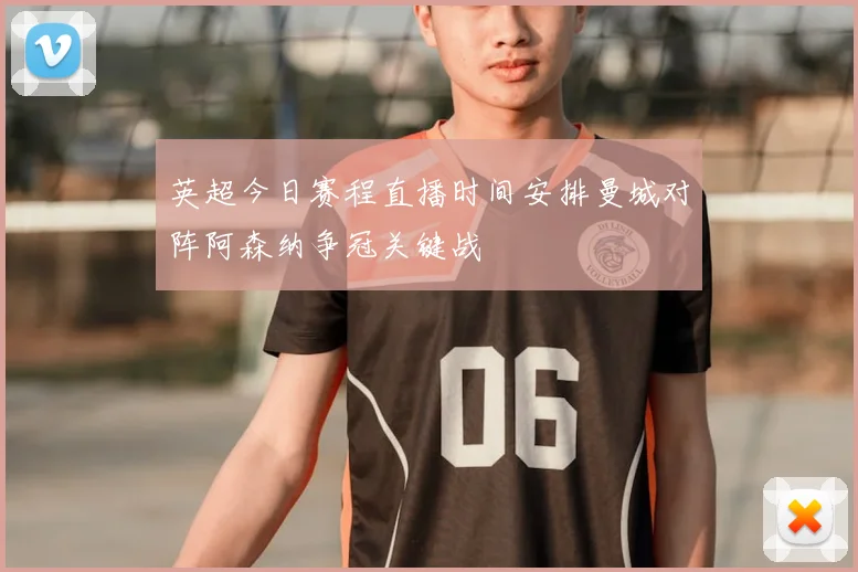 英超今日赛程直播时间安排曼城对阵阿森纳争冠关键战